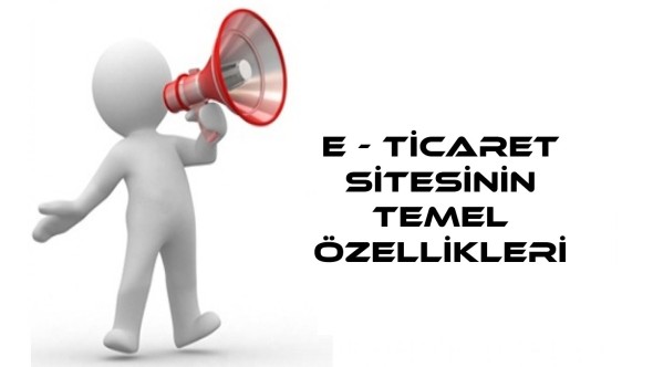 E TİCARET SİTELERİNİN TEMEL ÖZELLİKLERİ